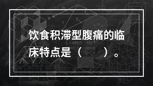 饮食积滞型腹痛的临床特点是（　　）。