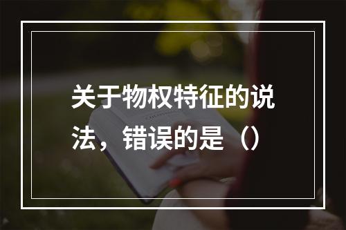 关于物权特征的说法，错误的是（）