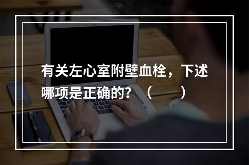 有关左心室附壁血栓，下述哪项是正确的？（　　）