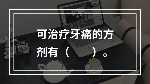 可治疗牙痛的方剂有（　　）。