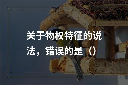 关于物权特征的说法，错误的是（）