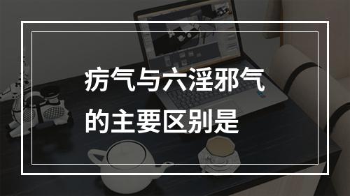 疠气与六淫邪气的主要区别是