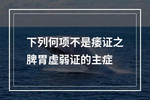 下列何项不是痿证之脾胃虚弱证的主症