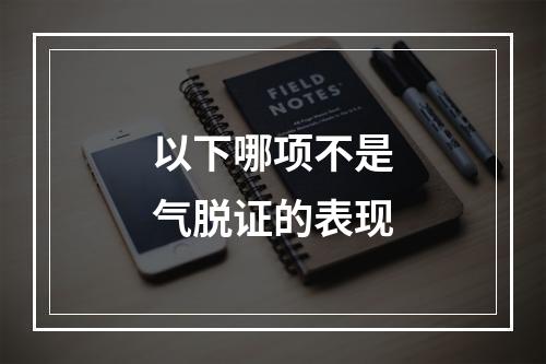 以下哪项不是气脱证的表现