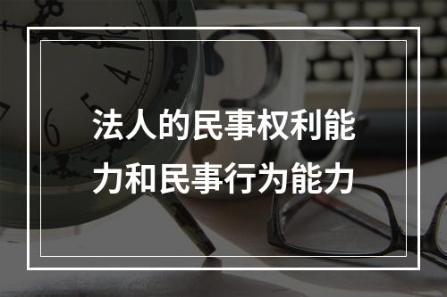 法人的民事权利能力和民事行为能力