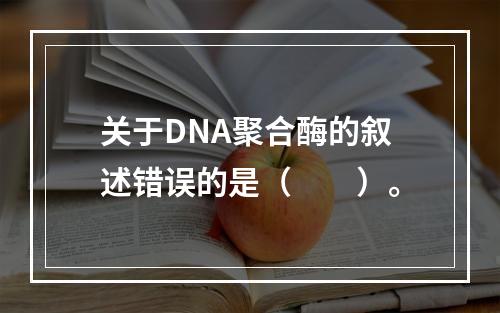 关于DNA聚合酶的叙述错误的是（　　）。