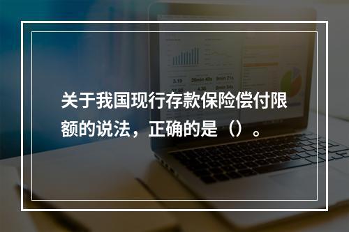 关于我国现行存款保险偿付限额的说法，正确的是（）。