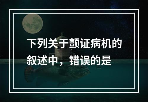 下列关于颤证病机的叙述中，错误的是