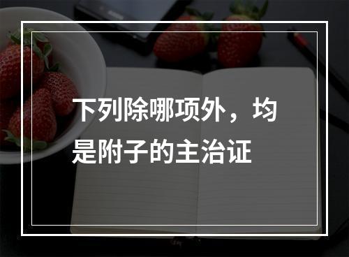 下列除哪项外，均是附子的主治证