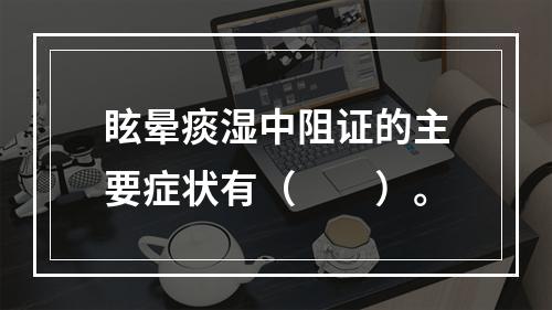 眩晕痰湿中阻证的主要症状有（　　）。