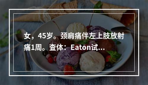 女，45岁。颈肩痛伴左上肢放射痛1周。査体：Eaton试验（