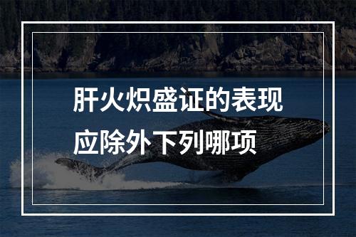 肝火炽盛证的表现应除外下列哪项