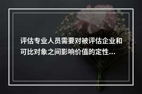 评估专业人员需要对被评估企业和可比对象之间影响价值的定性及定