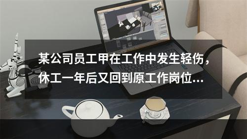 某公司员工甲在工作中发生轻伤，休工一年后又回到原工作岗位继续