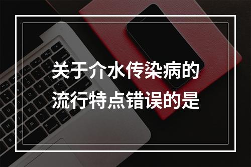 关于介水传染病的流行特点错误的是