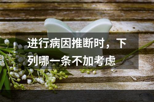 进行病因推断时，下列哪一条不加考虑