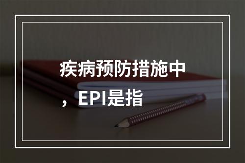 疾病预防措施中，EPI是指