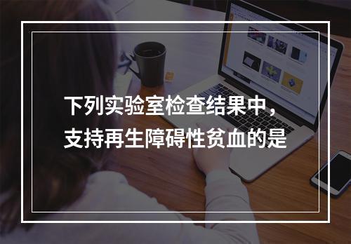 下列实验室检查结果中，支持再生障碍性贫血的是