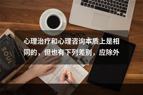 心理治疗和心理咨询本质上是相同的，但也有下列差别，应除外