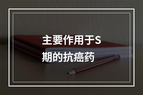 主要作用于S期的抗癌药