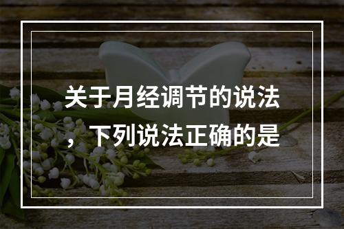 关于月经调节的说法，下列说法正确的是