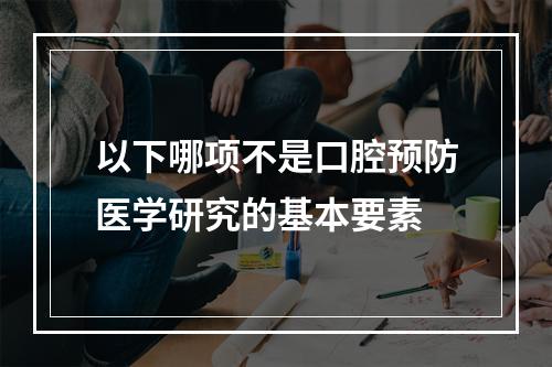 以下哪项不是口腔预防医学研究的基本要素