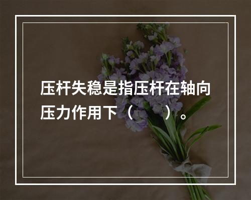 压杆失稳是指压杆在轴向压力作用下（　　）。