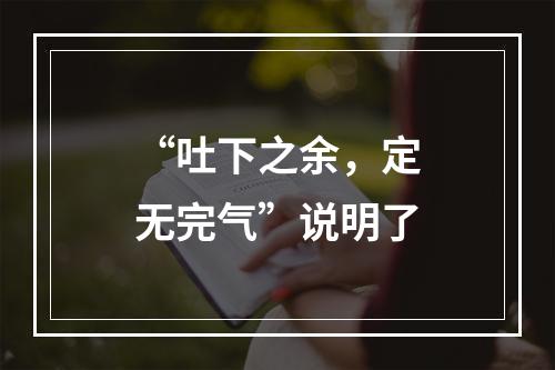 “吐下之余，定无完气”说明了