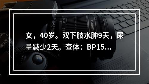 女，40岁。双下肢水肿9天，尿量减少2天。查体：BP150/