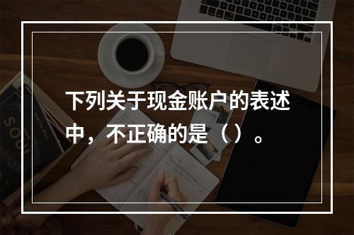 下列关于现金账户的表述中，不正确的是（ ）。