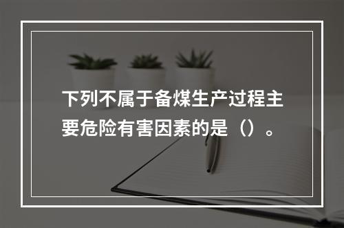 下列不属于备煤生产过程主要危险有害因素的是（）。