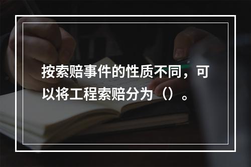 按索赔事件的性质不同，可以将工程索赔分为（）。