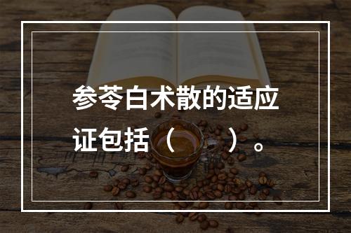 参苓白术散的适应证包括（　　）。