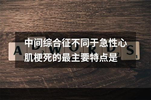 中间综合征不同于急性心肌梗死的最主要特点是