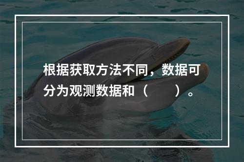 根据获取方法不同，数据可分为观测数据和（　　）。