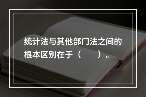 统计法与其他部门法之间的根本区别在于（　　）。