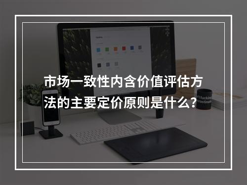 市场一致性内含价值评估方法的主要定价原则是什么？