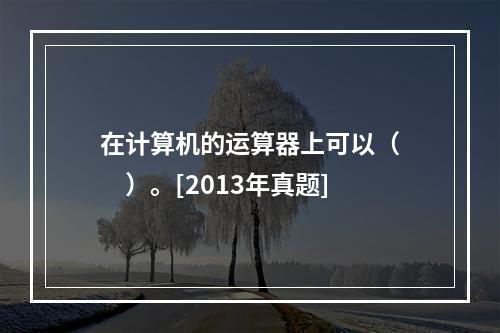 在计算机的运算器上可以（　　）。[2013年真题]