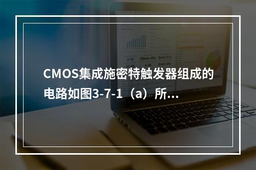 CMOS集成施密特触发器组成的电路如图3-7-1（a）所示，