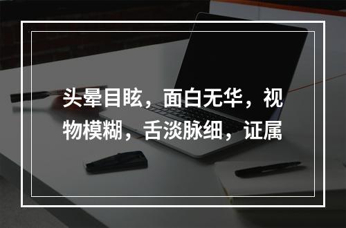 头晕目眩，面白无华，视物模糊，舌淡脉细，证属