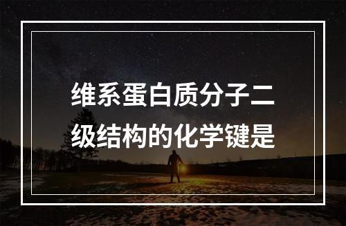 维系蛋白质分子二级结构的化学键是