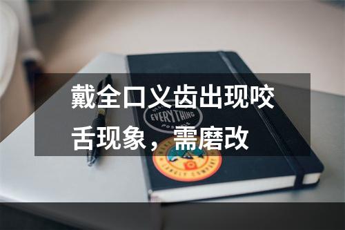 戴全口义齿出现咬舌现象，需磨改