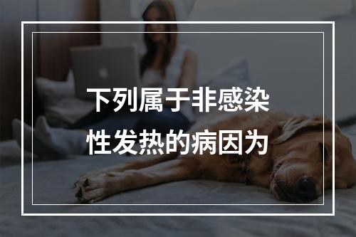 下列属于非感染性发热的病因为