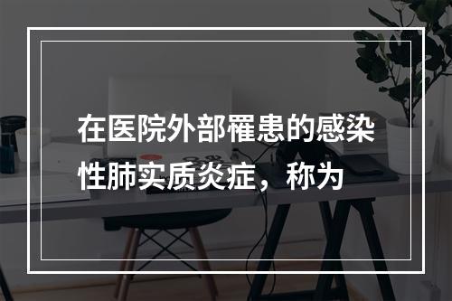 在医院外部罹患的感染性肺实质炎症，称为