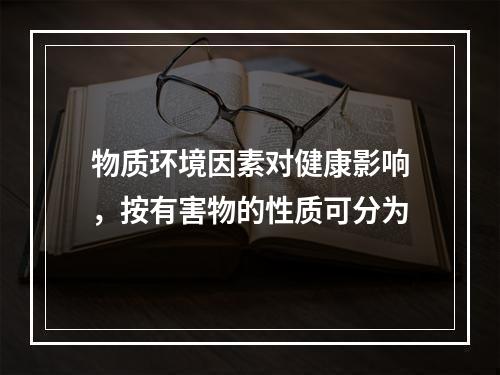 物质环境因素对健康影响，按有害物的性质可分为