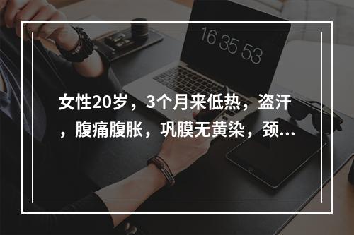 女性20岁，3个月来低热，盗汗，腹痛腹胀，巩膜无黄染，颈静脉