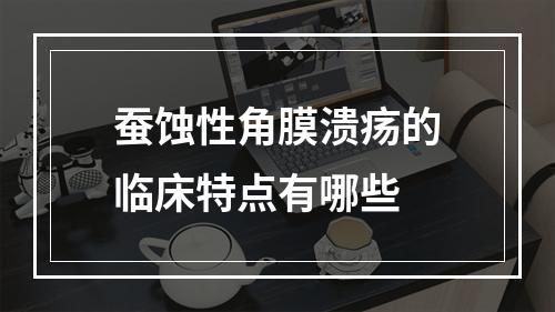 蚕蚀性角膜溃疡的临床特点有哪些