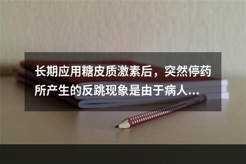 长期应用糖皮质激素后，突然停药所产生的反跳现象是由于病人（　