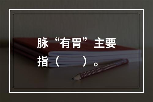 脉“有胃”主要指（　　）。