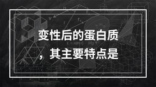 变性后的蛋白质，其主要特点是